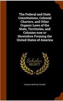 The Federal and State Constitutions, Colonial Charters, and Other Organic Laws of the State, Territories, and Colonies now or Heretofore Forming the United States of America