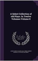 Select Collection of old Plays. In Twelve Volumes Volume 8