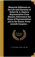 Memorial Addresses on the Life and Character of Robert M. A. Hawk (a Representative From Illinois), Delivered in the House of Representatives and in the Senate, Forty-seventh Congress ..