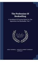 Profession Of Bookselling: A Handbook Of Practical Hints For The Apprentice And Bookseller, Part 1