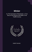 Mitslav: Or, The Conversion of Pomerania: a True Story of the Shores of the Baltic in the Twelfth Century