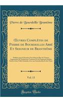 Oeuvres Complètes de Pierre de Bourdeilles Abbé Et Seigneur de Branthôme, Vol. 13: Publiées Pour La Première Fois Selon Le Plan de l'Auteur Augmentées de Nombreuses Variantes Et de Fragments Inédits; Suivies d'Une Table Générale; A