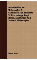 Introduction To Philosophy, A Handbook For Students Of Psychology, Logic, Ethics, Aesthetics And General Philosophy