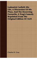 Lodowick Carliell; His Life, A Discussion Of His Plays, And The Deserving Favourite, A Tragi-Comedy Reprinted From The Original Edition Of 1629