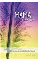 Mama, I'm Not Gone: Losing a Child to Cancer - A Mother's Compelling Journey through Grief, Spiritual Enlightenment and Healing Messages from the Other Side