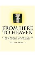 From Here to Heaven: by Practicing the Principles of A Course in Miracles(Peace Please: 1,000 Proposals to Transform the Planet and Usher in a New Age of Peace and Prosperity)