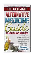 The Ultimate Alternative Medicine Guide to Health and Wellness: 50 Tips to Improve Your Health and Skyrocket Your Immunity