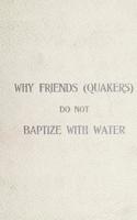 Why Friends (Quakers) Do Not Baptize with Water
