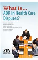What Is...Adr in Health Care Disputes?