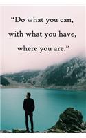 Do what you can, with what you have, where you are