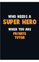 Who Need A SUPER HERO, When You Are Private Tutor: 6X9 Career Pride 120 pages Writing Notebooks
