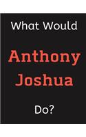 What Would Anthony Joshua Do?