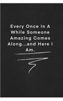 Every Once In A While Someone Amazing Comes Along...and Here I Am.