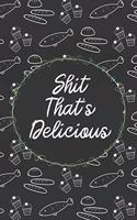 Shit That's Delicious: Custom Empty Blank Cookbook 120 Pages Journal for Favorite Recipes To Write in Your Meals - Women Wife Mother Chefs