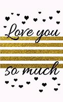 love you so much the best romantique fancy golden gift for lovers on valentine's day to express beautiful feelings: Journal with blank Lined pages for journaling, note taking and jotting down ideas and thoughts