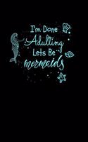 I'm Done Adulting Let's Be Mermaids