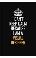 I Can't Keep Calm Because I Am A Visual Designer: Motivational Career Pride Quote 6x9 Blank Lined Job Inspirational Notebook Journal