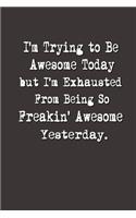 I'm Trying to Be Awesome Today but I'm Exhausted From Being So Freakin' Awesome Yesterday.: Lined Notebook - Best Co Worker Gifts - Gifts for Employees - Awesome Valentines Gift - Notebook Gifts - Boss Notebook - Best Coworker Gifts - Gift 