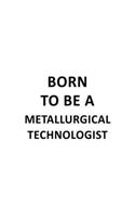 Born To Be A Metallurgical Technologist: Unique Metallurgical Technologist Notebook, Metallurgical Techno Worker Journal Gift, Diary, Doodle Gift or Notebook - 6 x 9 Compact Size, 109 Blank
