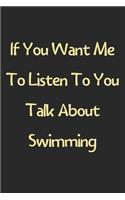 If You Want Me To Listen To You Talk About Swimming: Lined Journal, 120 Pages, 6 x 9, Funny Swimming Gift Idea, Black Matte Finish (If You Want Me To Listen To You Talk About Swimming Journal)