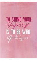To Shine Your Brightest Light Is To Be Who You Truly Are