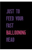 Just To Feed Your Fast Ballooning Head