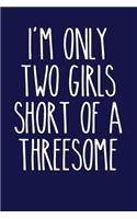 I'm Only Two Girls Short of a Threesome