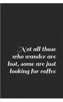 Not All Those Who Wander Are Lost, Some Are Just Looking for Coffee