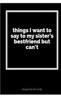 Things I Want to Say to My Sister's Bestfriend But Can't