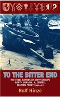 To the Bitter End: The Final Battles of Army Groups North Ukraine, A, Centre-Eastern Front, 1944-45