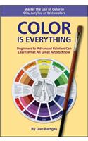 Color Is Everything: Master the Use of Color in Oils, Acrylics or Watercolors