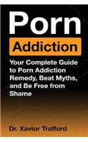 Overcome Porn Addiction: Your Complete Guide to Porn Addiction Remedy, Beat Myths, and Be Free from Shame