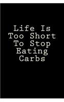 Life Is Too Short To Stop Eating Carbs: Blank Lined Journal