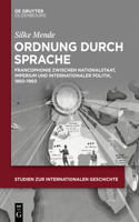 Ordnung Durch Sprache: Francophonie Zwischen Nationalstaat, Imperium Und Internationaler Politik, 1860-1960