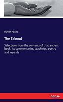 Talmud: Selections from the contents of that ancient book, its commentaries, teachings, poetry and legends