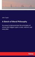 Sketch of Moral Philosophy: An essay to demonstrate the principles of virtue and religion upon a new, natural, and easy plan