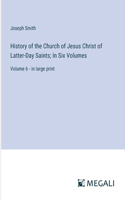 History of the Church of Jesus Christ of Latter-Day Saints; In Six Volumes: Volume 6 - in large print