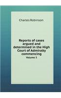 Reports of Cases Argued and Determined in the High Court of Admiralty Commencing Volume 5