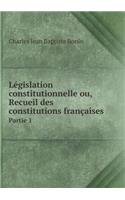 Législation Constitutionnelle Ou, Recueil Des Constitutions Françaises Partie 1