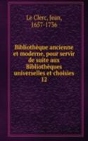Bibliotheque ancienne et moderne, pour servir de suite aux Bibliotheques universelles et choisies