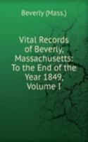 Vital Records of Beverly, Massachusetts: To the End of the Year 1849, Volume I