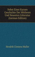 Nebst Einer Kurzen Geschichte Der Mittleren Und Neuesten Litteratur (German Edition)