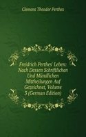 Freidrich Perthes' Leben: Nach Dessen Schriftlichen Und Mundlichen Mittheilungen Auf Gezeichnet, Volume 3 (German Edition)
