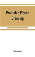Profitable pigeon breeding; a practical manual explaining how to breed pigeons successfully, --whether as a hobby or as an exclusive business