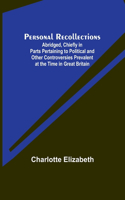 Personal Recollections; Abridged, Chiefly in Parts Pertaining to Political and Other Controversies Prevalent at the Time in Great Britain