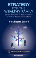 Strategy For The Wealthy Family: Seven Principles To Assure Riches To Riches Across Generations