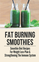 Fat Burning Smoothies: Smoothie Diet Recipes For Weight Loss Plan & Strengthening The Immune System: Weight Loss Smoothie Book