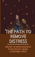 The Path To Remove Distress: Uncover The Hidden Narrative Within Difficult Mental & Emotional States: Experience Richness