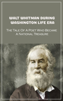 Walt Whitman During Washington Life Era: The Tale Of A Poet Who Became A National Treasure: What Did Walt Whitman Do In Washington