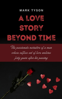 Love Story Beyond Time: The passionate narrative of a man whose selfless act of love endures forty years after his passing